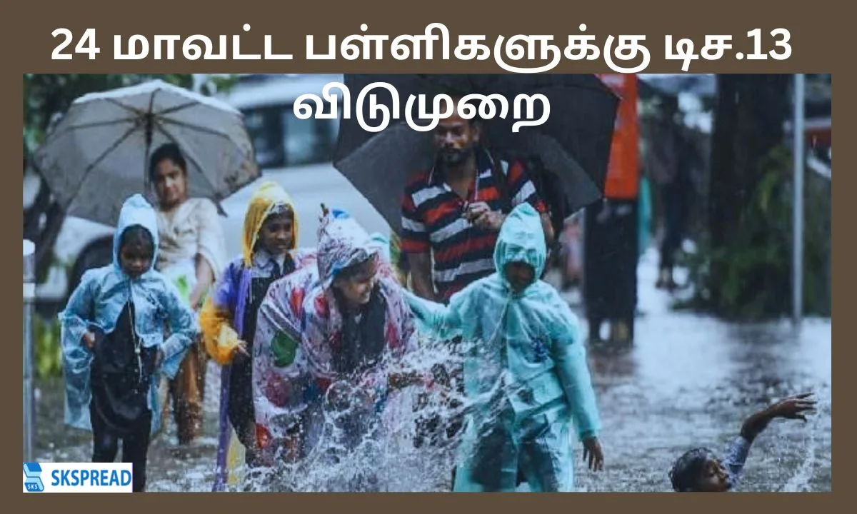 24 மாவட்ட பள்ளிகளுக்கு டிச.13 விடுமுறை - எந்தெந்த மாவட்டங்களில் தெரியுமா?